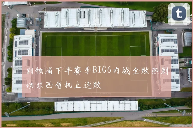 利物浦下半赛季BIG6内战全败热刺切尔西借机止连败