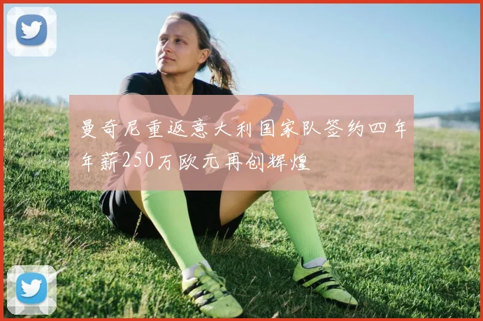 曼奇尼重返意大利国家队签约四年年薪250万欧元再创辉煌