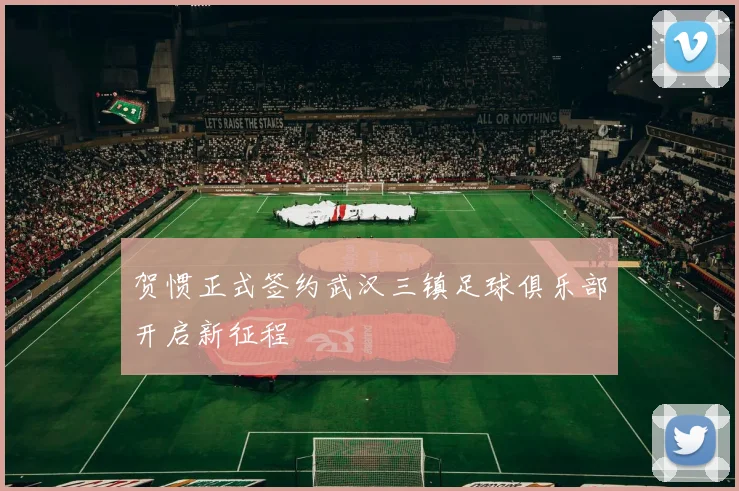 贺惯正式签约武汉三镇足球俱乐部开启新征程