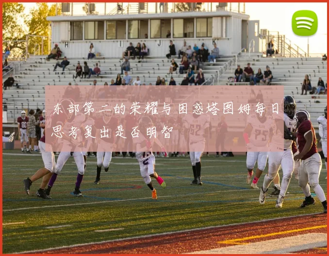 东部第二的荣耀与困惑塔图姆每日思考复出是否明智