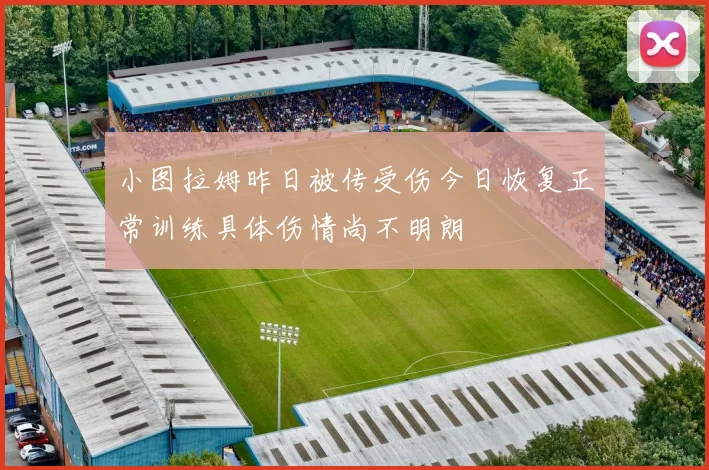 小图拉姆昨日被传受伤今日恢复正常训练具体伤情尚不明朗