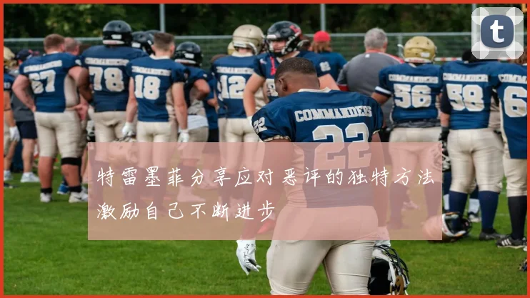 特雷墨菲分享应对恶评的独特方法激励自己不断进步