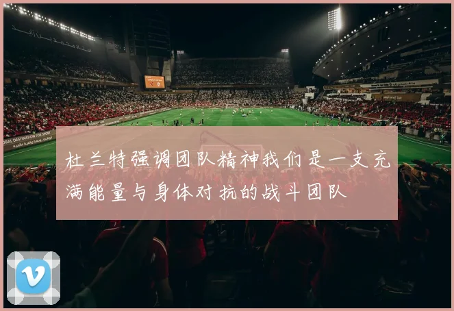 杜兰特强调团队精神我们是一支充满能量与身体对抗的战斗团队