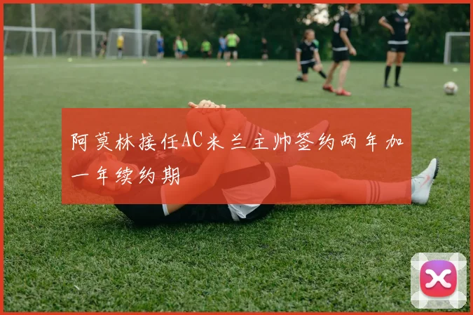 阿莫林接任AC米兰主帅签约两年加一年续约期