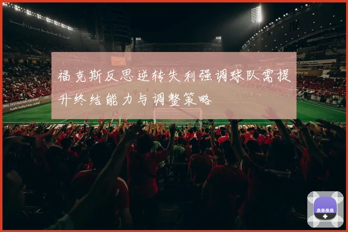 福克斯反思逆转失利强调球队需提升终结能力与调整策略