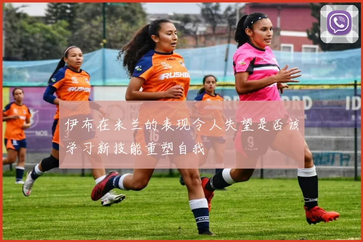 伊布在米兰的表现令人失望是否该学习新技能重塑自我