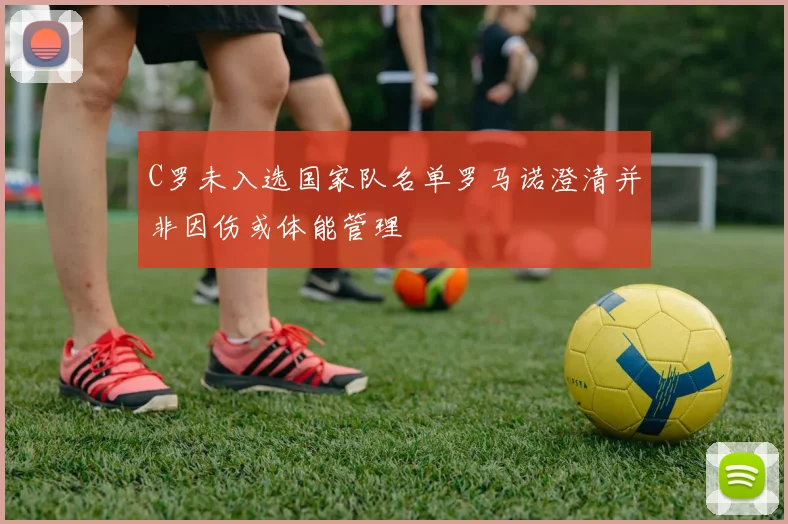 C罗未入选国家队名单罗马诺澄清并非因伤或体能管理