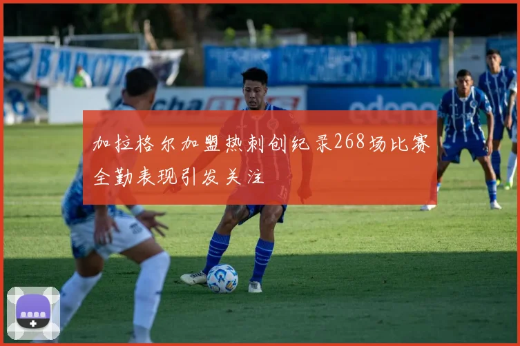 加拉格尔加盟热刺创纪录268场比赛全勤表现引发关注