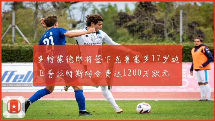 多特蒙德即将签下克鲁塞罗17岁边卫普拉特斯转会费达1200万欧元