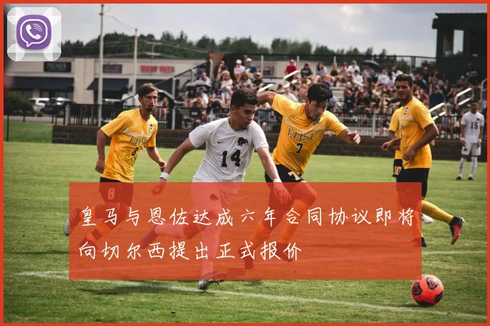 皇马与恩佐达成六年合同协议即将向切尔西提出正式报价