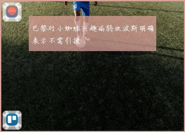 巴黎对小蜘蛛兴趣减弱坎波斯明确表示不需引援