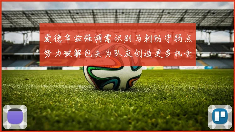 爱德华兹强调需识别马刺防守弱点努力破解包夹为队友创造更多机会