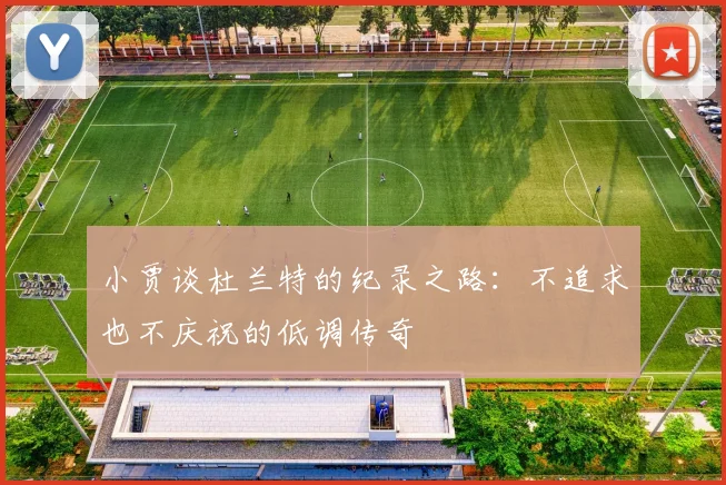 小贾谈杜兰特的纪录之路：不追求也不庆祝的低调传奇