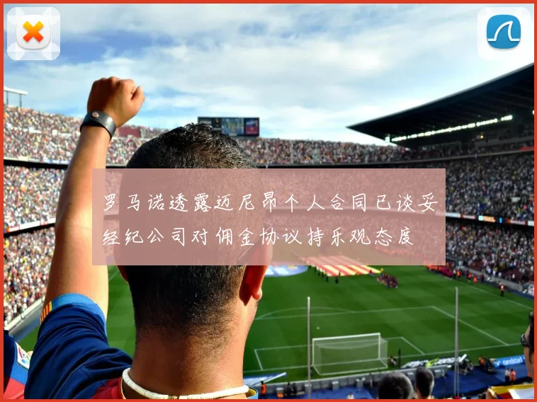 罗马诺透露迈尼昂个人合同已谈妥经纪公司对佣金协议持乐观态度
